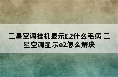 三星空调挂机显示E2什么毛病 三星空调显示e2怎么解决